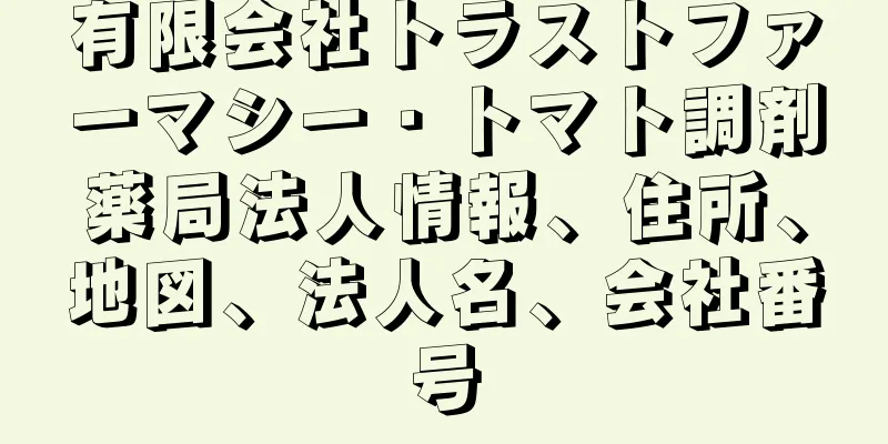 有限会社トラストファーマシー・トマト調剤薬局法人情報、住所、地図、法人名、会社番号