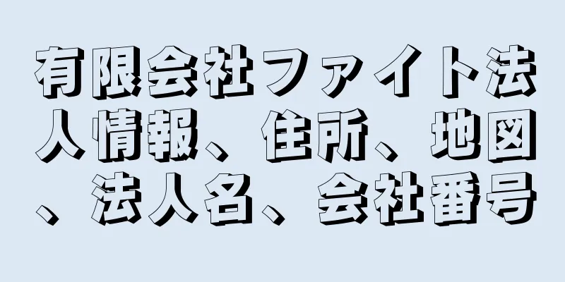 有限会社ファイト法人情報、住所、地図、法人名、会社番号