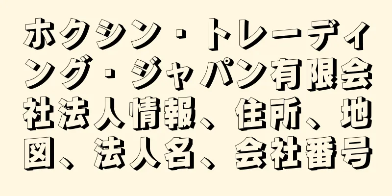 ホクシン・トレーディング・ジャパン有限会社法人情報、住所、地図、法人名、会社番号