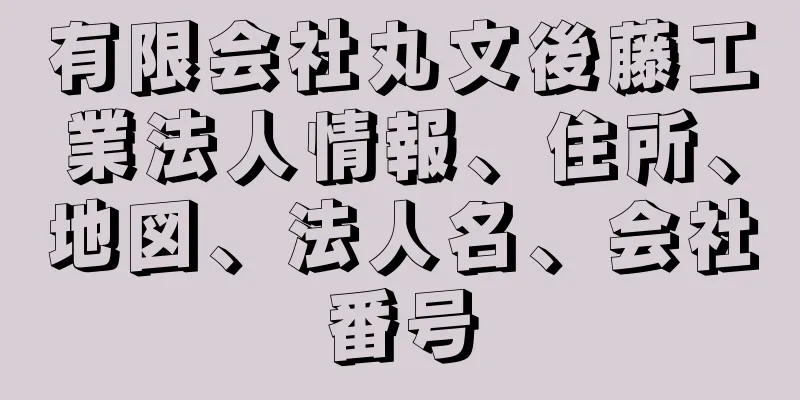 有限会社丸文後藤工業法人情報、住所、地図、法人名、会社番号