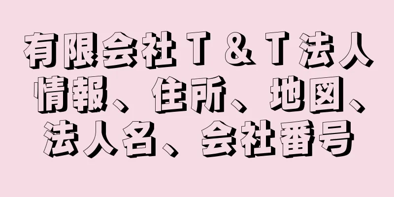 有限会社Ｔ＆Ｔ法人情報、住所、地図、法人名、会社番号