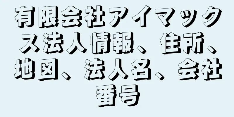 有限会社アイマックス法人情報、住所、地図、法人名、会社番号