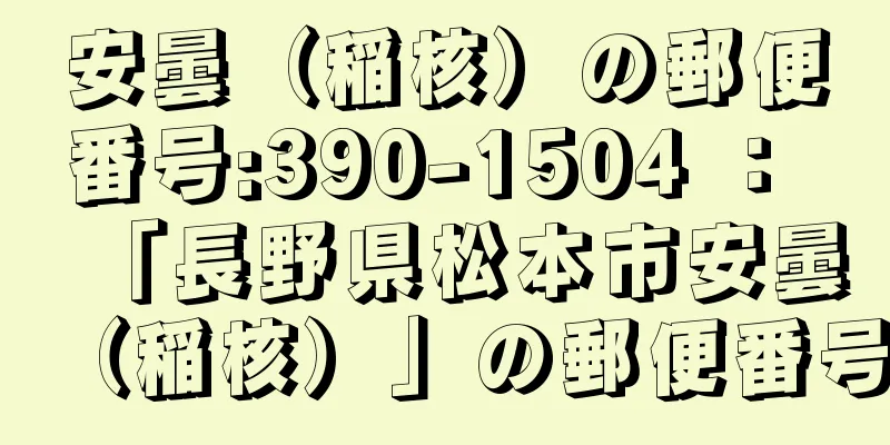 安曇（稲核）の郵便番号:390-1504 ： 「長野県松本市安曇（稲核）」の郵便番号