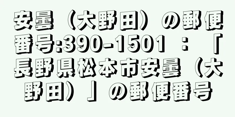 安曇（大野田）の郵便番号:390-1501 ： 「長野県松本市安曇（大野田）」の郵便番号