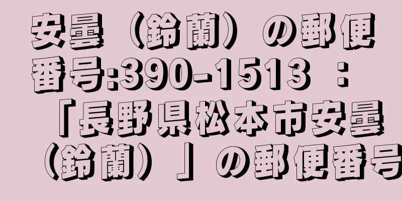 安曇（鈴蘭）の郵便番号:390-1513 ： 「長野県松本市安曇（鈴蘭）」の郵便番号