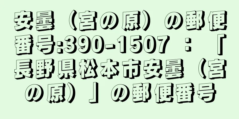 安曇（宮の原）の郵便番号:390-1507 ： 「長野県松本市安曇（宮の原）」の郵便番号