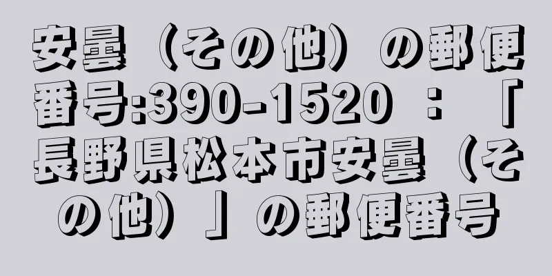 安曇（その他）の郵便番号:390-1520 ： 「長野県松本市安曇（その他）」の郵便番号