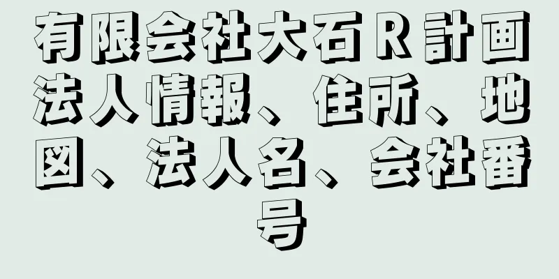 有限会社大石Ｒ計画法人情報、住所、地図、法人名、会社番号