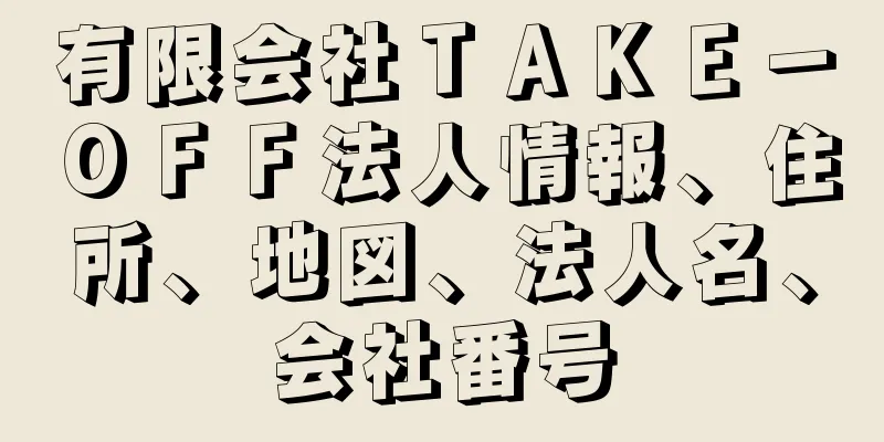 有限会社ＴＡＫＥ－ＯＦＦ法人情報、住所、地図、法人名、会社番号