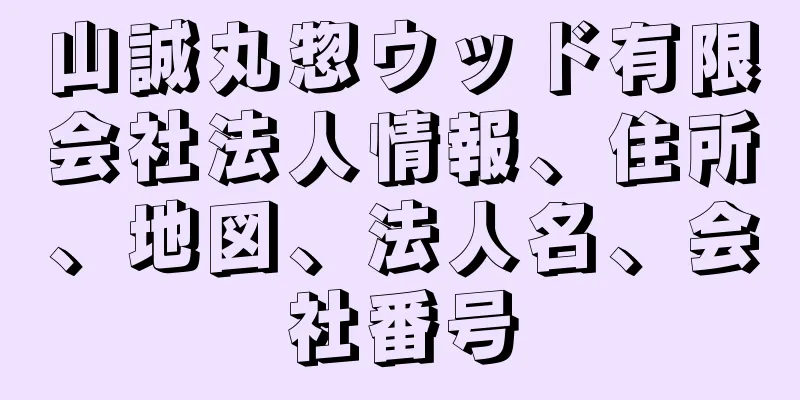 山誠丸惣ウッド有限会社法人情報、住所、地図、法人名、会社番号