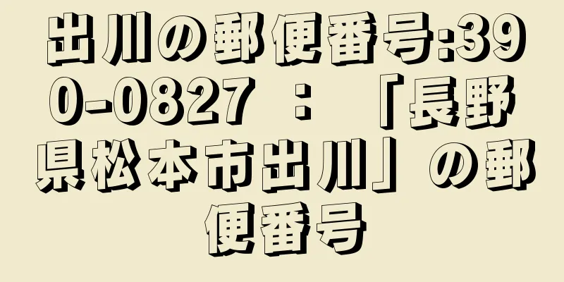 出川の郵便番号:390-0827 ： 「長野県松本市出川」の郵便番号