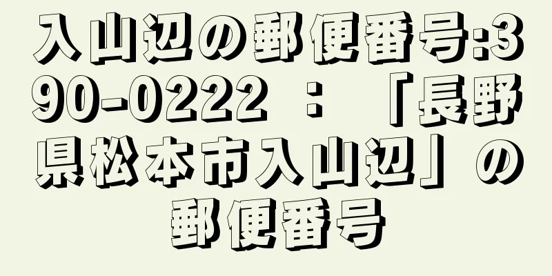 入山辺の郵便番号:390-0222 ： 「長野県松本市入山辺」の郵便番号