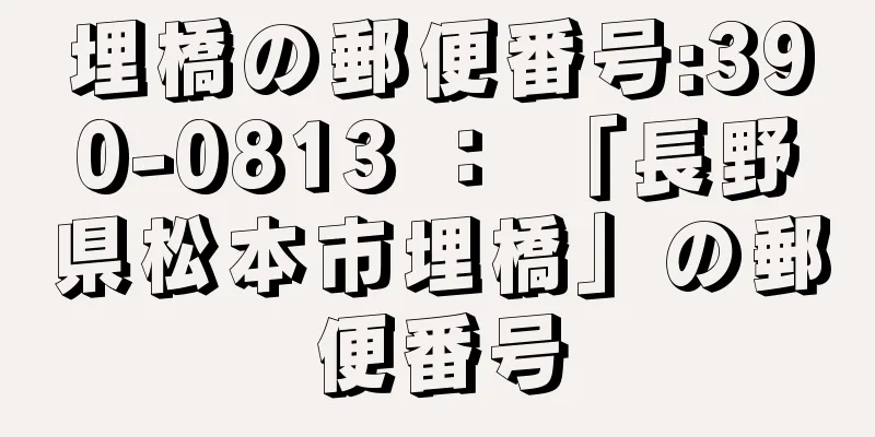 埋橋の郵便番号:390-0813 ： 「長野県松本市埋橋」の郵便番号