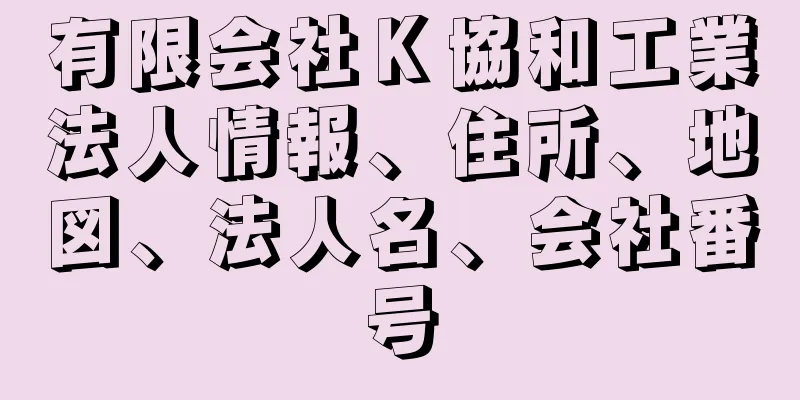 有限会社Ｋ協和工業法人情報、住所、地図、法人名、会社番号