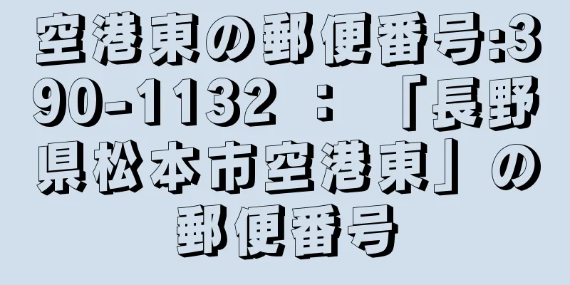 空港東の郵便番号:390-1132 ： 「長野県松本市空港東」の郵便番号