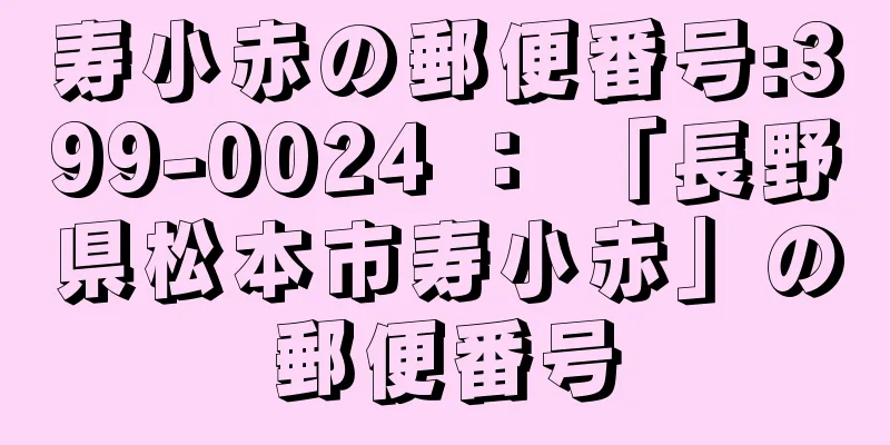 寿小赤の郵便番号:399-0024 ： 「長野県松本市寿小赤」の郵便番号