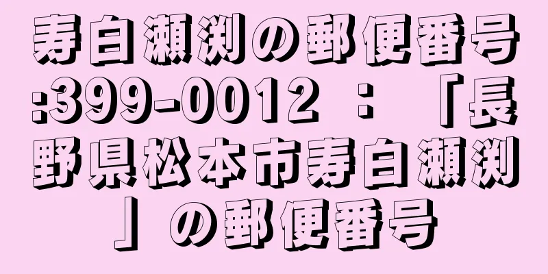 寿白瀬渕の郵便番号:399-0012 ： 「長野県松本市寿白瀬渕」の郵便番号