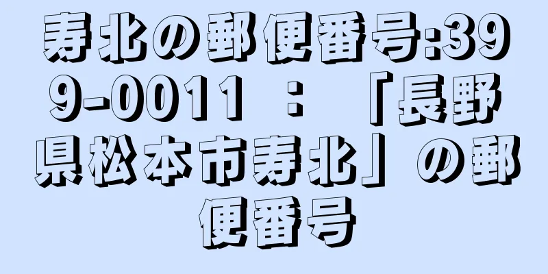 寿北の郵便番号:399-0011 ： 「長野県松本市寿北」の郵便番号