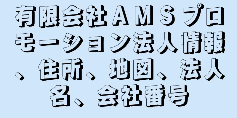 有限会社ＡＭＳプロモーション法人情報、住所、地図、法人名、会社番号