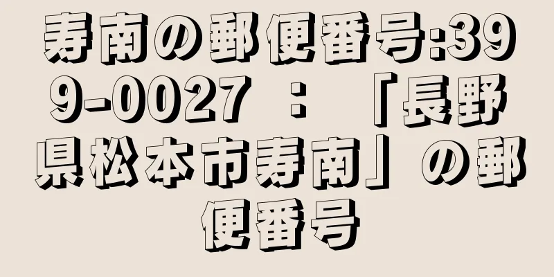 寿南の郵便番号:399-0027 ： 「長野県松本市寿南」の郵便番号