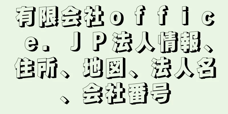 有限会社ｏｆｆｉｃｅ．ＪＰ法人情報、住所、地図、法人名、会社番号