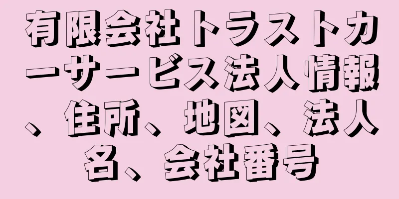 有限会社トラストカーサービス法人情報、住所、地図、法人名、会社番号