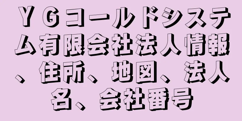 ＹＧコールドシステム有限会社法人情報、住所、地図、法人名、会社番号