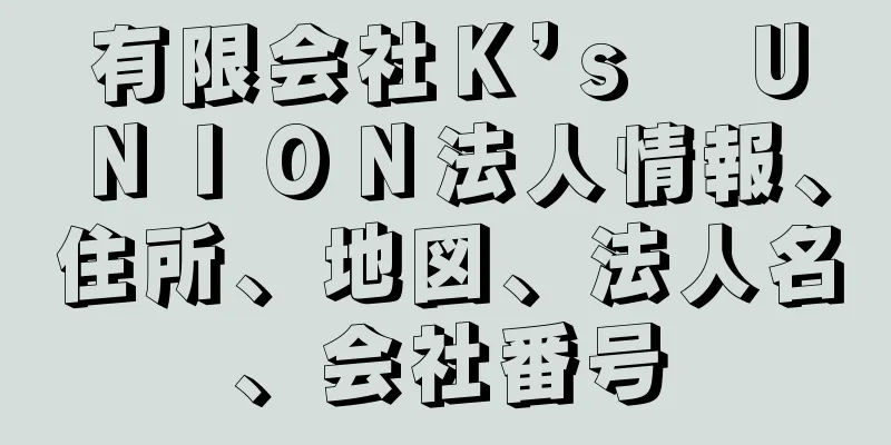 有限会社Ｋ’ｓ　ＵＮＩＯＮ法人情報、住所、地図、法人名、会社番号