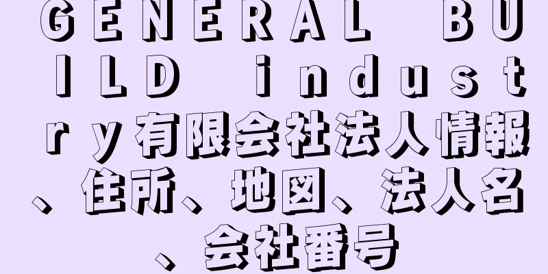 ＧＥＮＥＲＡＬ　ＢＵＩＬＤ　ｉｎｄｕｓｔｒｙ有限会社法人情報、住所、地図、法人名、会社番号