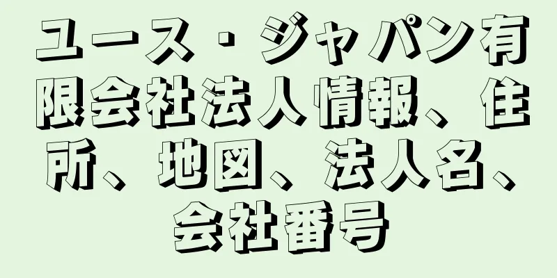 ユース・ジャパン有限会社法人情報、住所、地図、法人名、会社番号