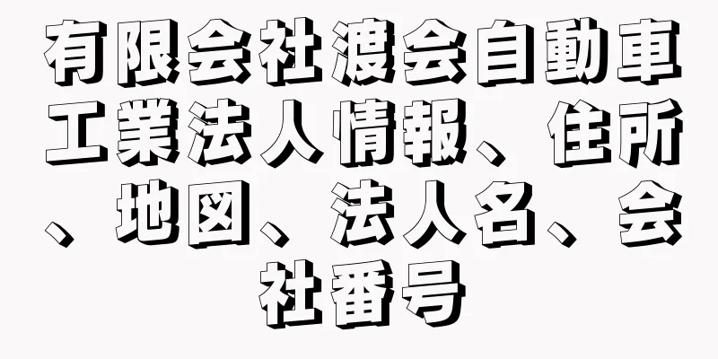 有限会社渡会自動車工業法人情報、住所、地図、法人名、会社番号