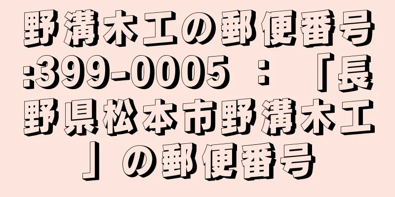 野溝木工の郵便番号:399-0005 ： 「長野県松本市野溝木工」の郵便番号