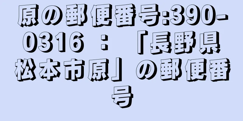 原の郵便番号:390-0316 ： 「長野県松本市原」の郵便番号