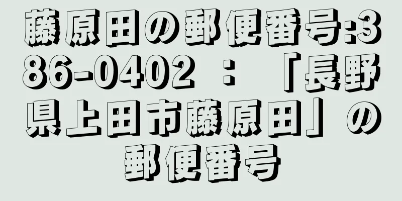 藤原田の郵便番号:386-0402 ： 「長野県上田市藤原田」の郵便番号