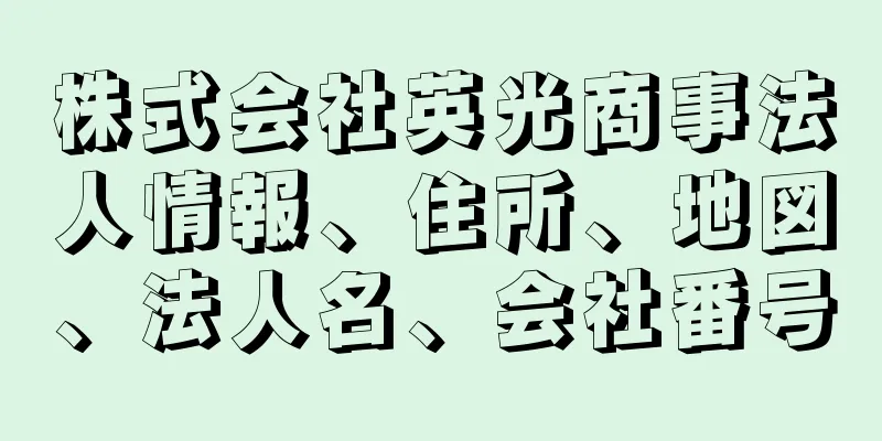 株式会社英光商事法人情報、住所、地図、法人名、会社番号