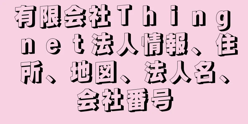 有限会社Ｔｈｉｎｇ　ｎｅｔ法人情報、住所、地図、法人名、会社番号