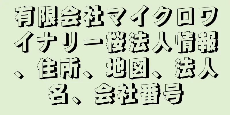 有限会社マイクロワイナリー桜法人情報、住所、地図、法人名、会社番号