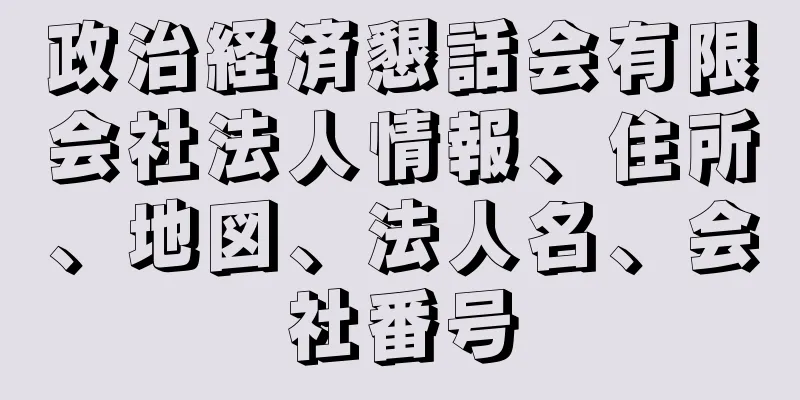 政治経済懇話会有限会社法人情報、住所、地図、法人名、会社番号