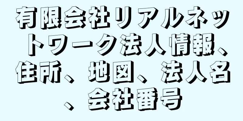 有限会社リアルネットワーク法人情報、住所、地図、法人名、会社番号