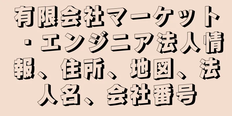 有限会社マーケット・エンジニア法人情報、住所、地図、法人名、会社番号
