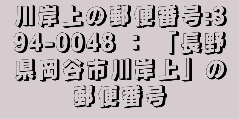 川岸上の郵便番号:394-0048 ： 「長野県岡谷市川岸上」の郵便番号