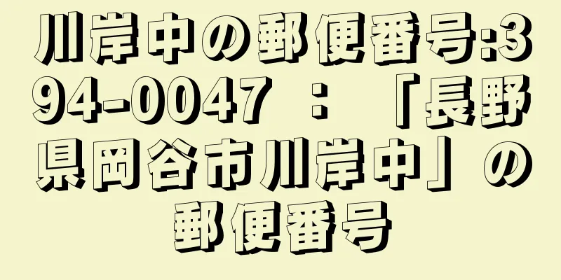 川岸中の郵便番号:394-0047 ： 「長野県岡谷市川岸中」の郵便番号