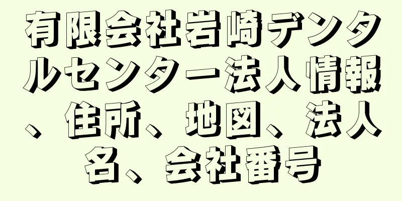 有限会社岩崎デンタルセンター法人情報、住所、地図、法人名、会社番号