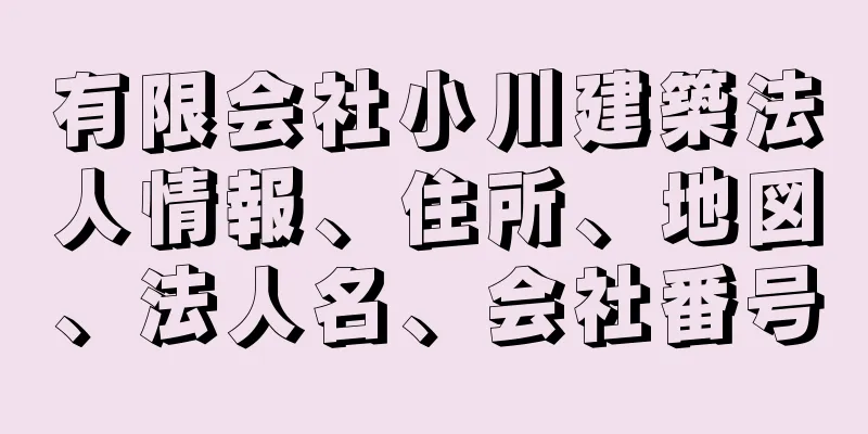 有限会社小川建築法人情報、住所、地図、法人名、会社番号