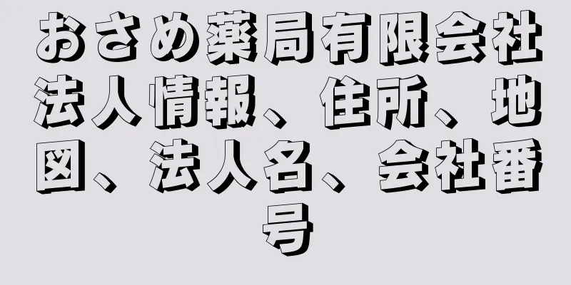 おさめ薬局有限会社法人情報、住所、地図、法人名、会社番号