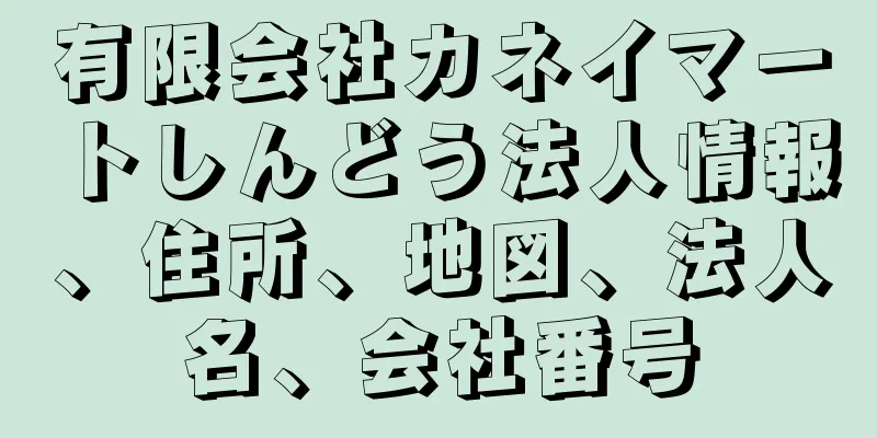 有限会社カネイマートしんどう法人情報、住所、地図、法人名、会社番号