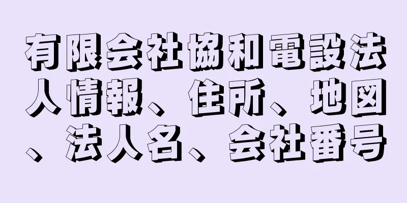 有限会社協和電設法人情報、住所、地図、法人名、会社番号