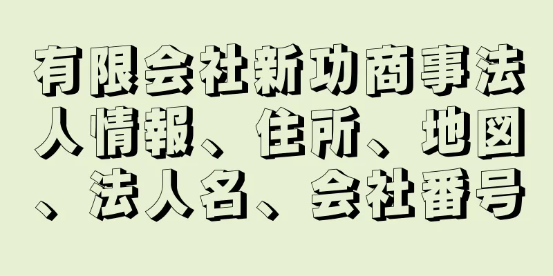 有限会社新功商事法人情報、住所、地図、法人名、会社番号