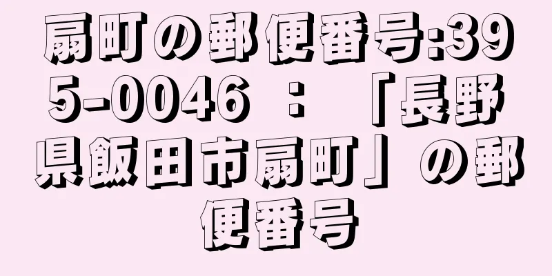 扇町の郵便番号:395-0046 ： 「長野県飯田市扇町」の郵便番号