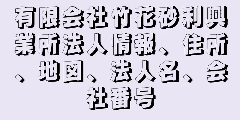 有限会社竹花砂利興業所法人情報、住所、地図、法人名、会社番号